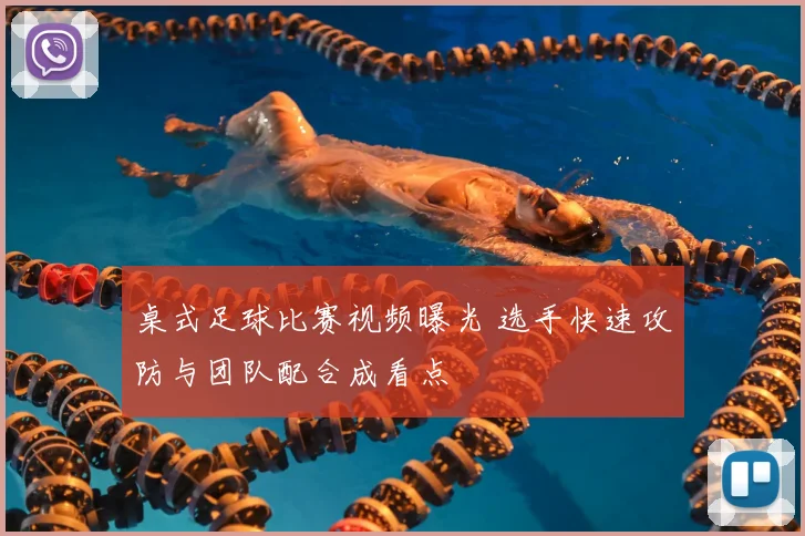 桌式足球比赛视频曝光 选手快速攻防与团队配合成看点