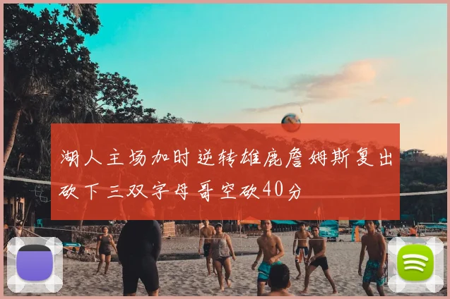 湖人主场加时逆转雄鹿詹姆斯复出砍下三双字母哥空砍40分