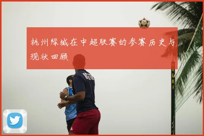 杭州绿城在中超联赛的参赛历史与现状回顾