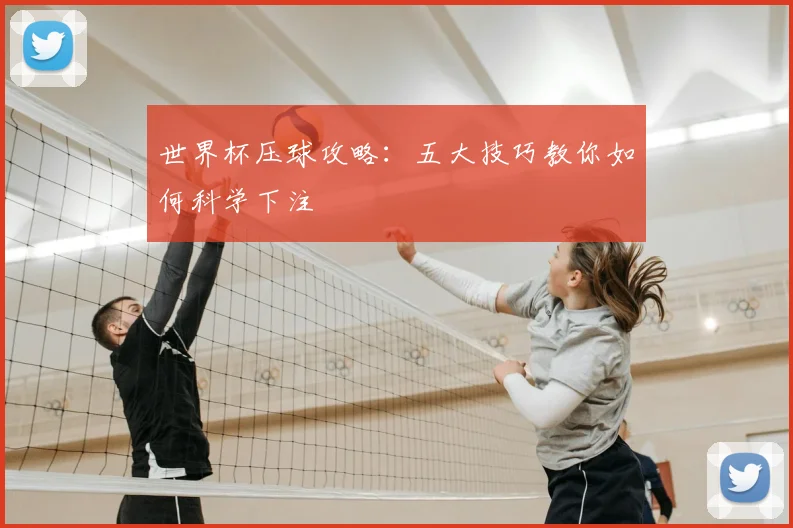 世界杯压球攻略：五大技巧教你如何科学下注
