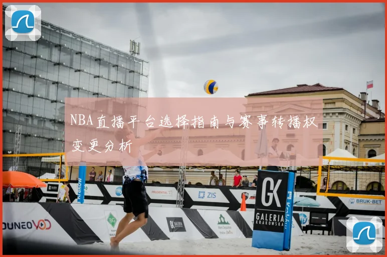 NBA直播平台选择指南与赛事转播权变更分析