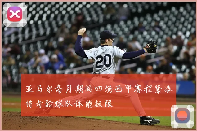 亚马尔斋月期间四场西甲赛程紧凑将考验球队体能极限