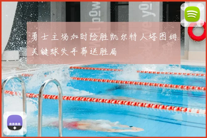 勇士主场加时险胜凯尔特人塔图姆关键球失手葬送胜局