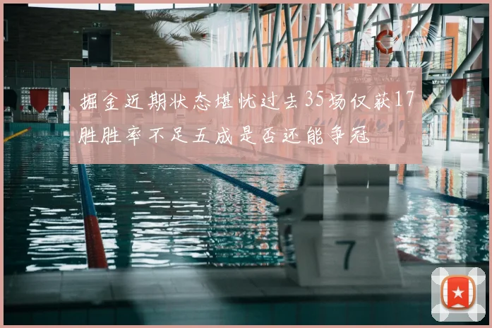 掘金近期状态堪忧过去35场仅获17胜胜率不足五成是否还能争冠