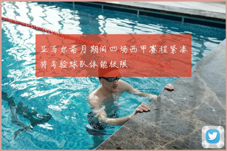 亚马尔斋月期间四场西甲赛程紧凑将考验球队体能极限