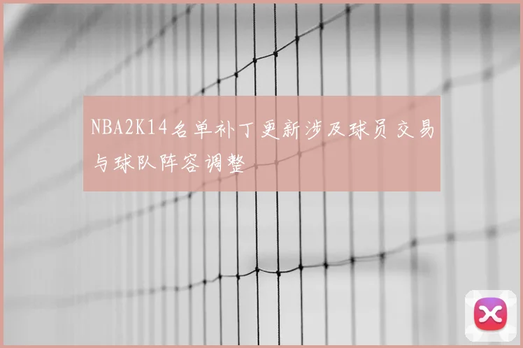 NBA2K14名单补丁更新涉及球员交易与球队阵容调整