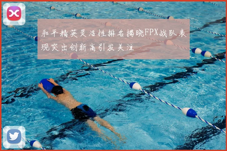 和平精英灵活性排名揭晓FPX战队表现突出创新高引发关注