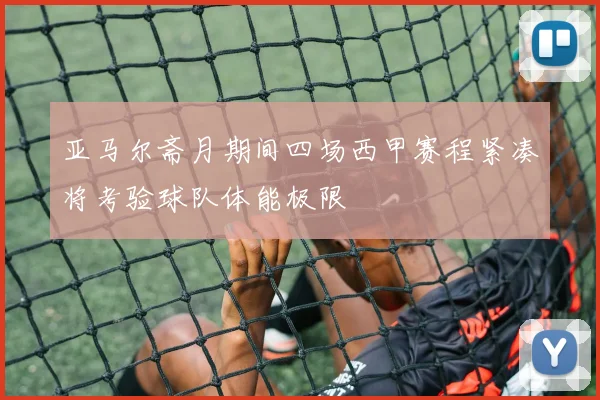 亚马尔斋月期间四场西甲赛程紧凑将考验球队体能极限